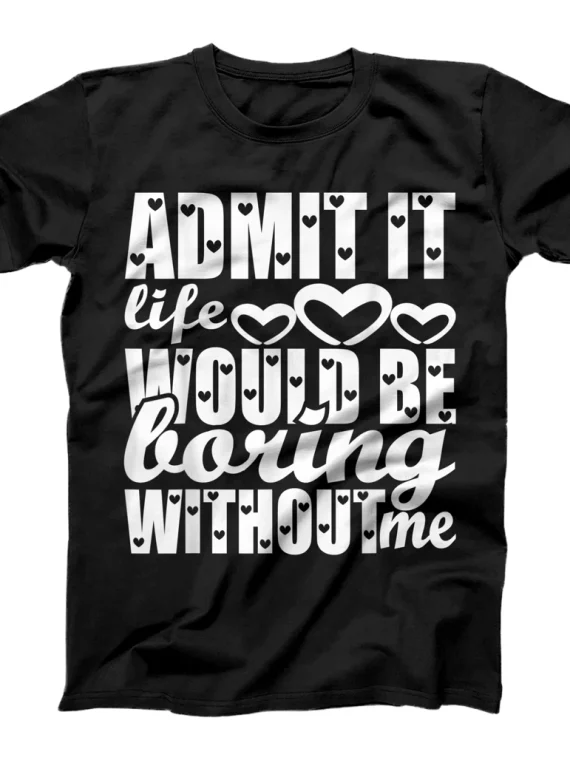 Admit It Life Would Be Boring Without Me Funny Valentines T-Shirt